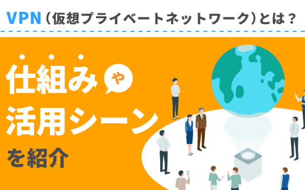 VPN（仮想プライベートネットワーク）とは？仕組みや活用シーンを紹介