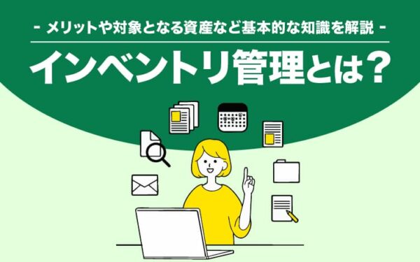 インベントリ管理とは？メリットや対象となる資産など基本的な知識を解説
