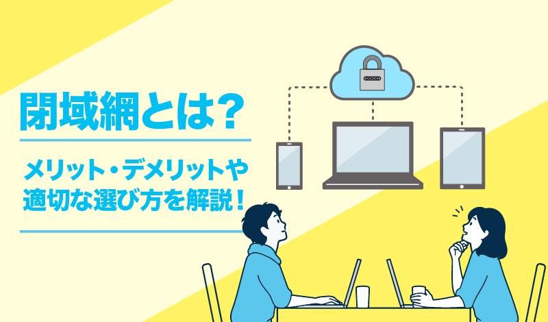 閉域網とは？メリット・デメリットや適切な選び方を解説！