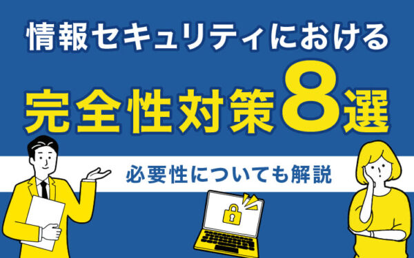 情報セキュリティにおける完全性対策8選｜必要性についても解説