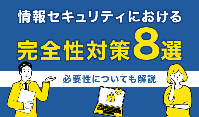 情報セキュリティにおける完全性対策8選|必要性についても解説