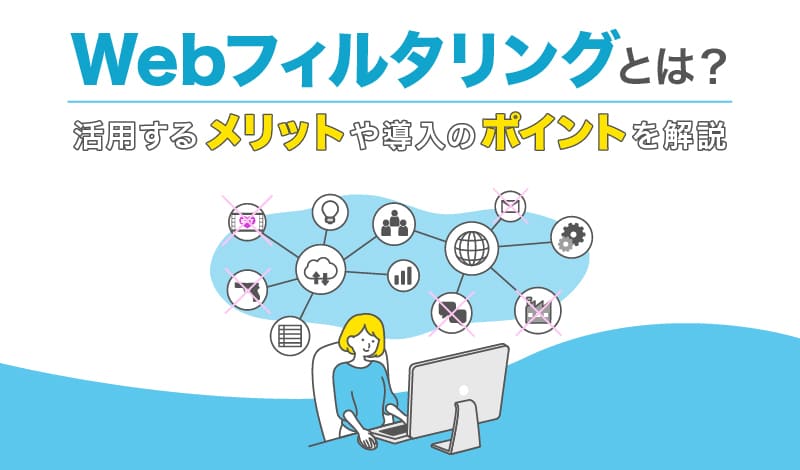 Webフィルタリングとは？活用するメリットや導入のポイントを解説