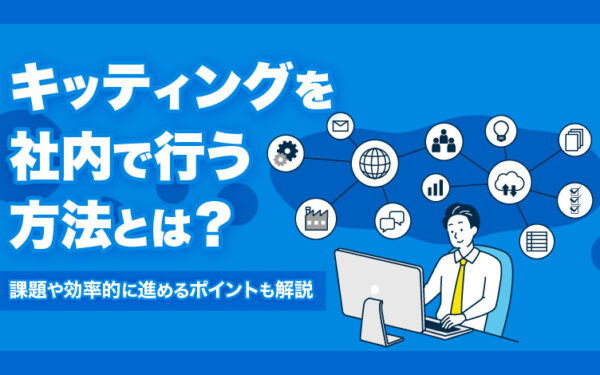 キッティングを社内で行う方法とは?課題や効率的に進めるポイントも解説