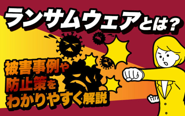 ランサムウェアとは？被害事例や防止策をわかりやすく解説