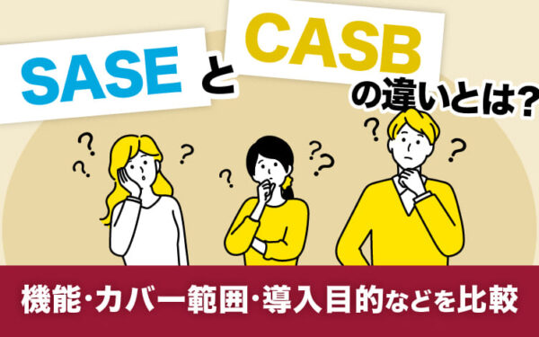 SASEとCASBの違いとは？機能・カバー範囲・導入目的などを比較