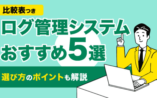 【比較表つき】ログ管理システムおすすめ5選｜選び方のポイントも解説