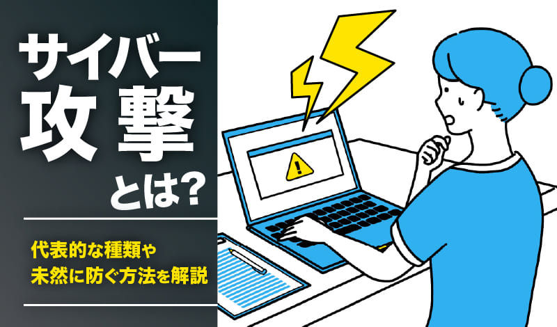 サイバー攻撃とは?代表的な種類や未然に防ぐ方法を解説