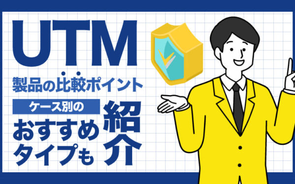 UTM製品の比較ポイント｜ケース別のおすすめタイプも紹介