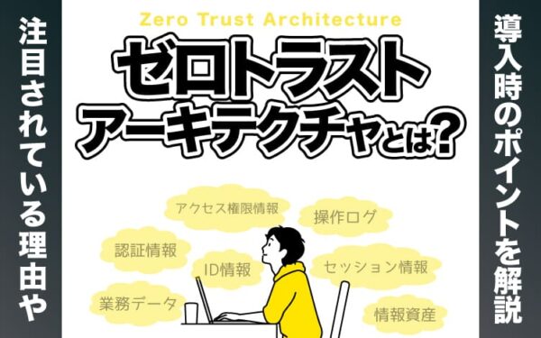 ゼロトラストアーキテクチャとは？注目されている理由や導入時のポイントを解説