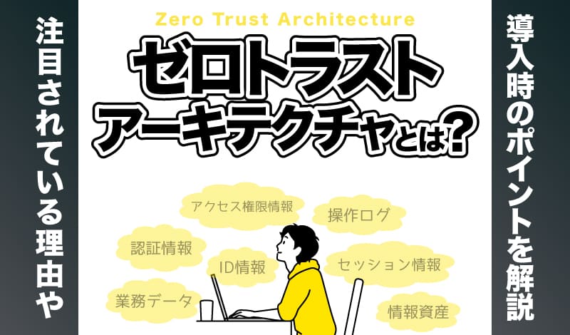 ゼロトラストアーキテクチャとは？注目されている理由や導入時のポイントを解説