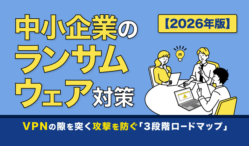 【2026年版】中小企業のランサムウェア対策｜VPNの隙を突く攻撃を防ぐ「3段階ロードマップ」