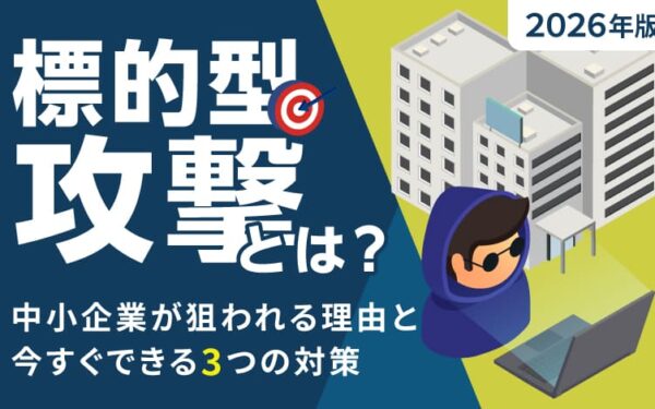 【2026年版】標的型攻撃とは？｜中小企業が狙われる理由と今すぐできる3つの対策